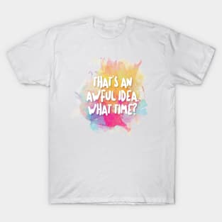 That's An Awful Idea. What Time? T-Shirt